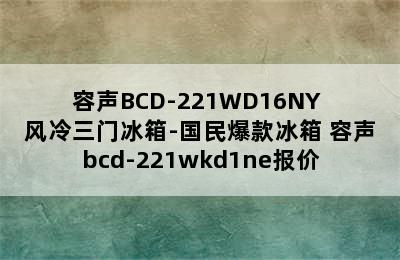 容声BCD-221WD16NY 风冷三门冰箱-国民爆款冰箱 容声bcd-221wkd1ne报价